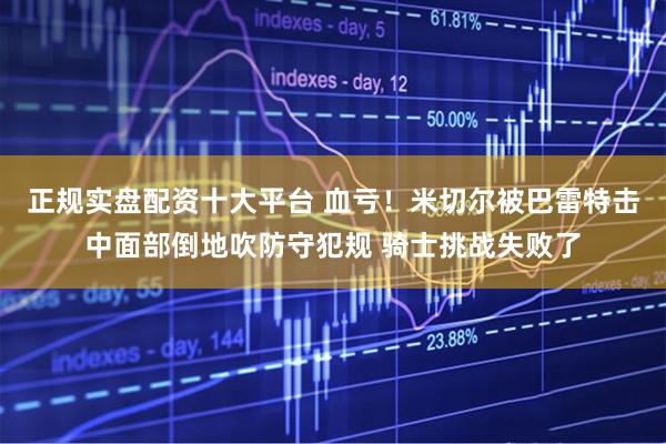 正规实盘配资十大平台 血亏！米切尔被巴雷特击中面部倒地吹防守犯规 骑士挑战失败了