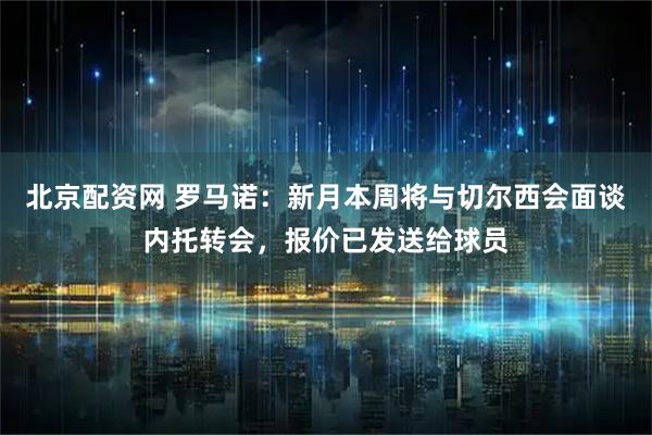 北京配资网 罗马诺：新月本周将与切尔西会面谈内托转会，报价已发送给球员