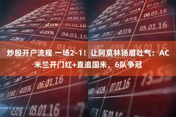 炒股开户流程 一场2-1！让阿莫林扬眉吐气：AC米兰开门红+直追国米，6队争冠