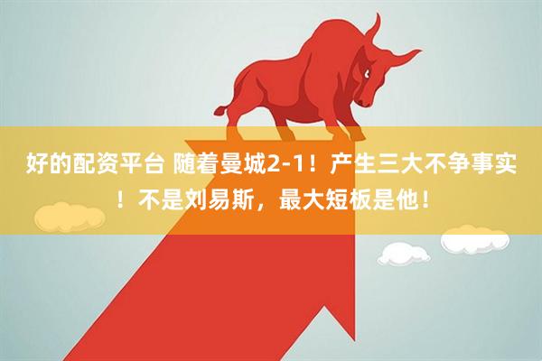 好的配资平台 随着曼城2-1！产生三大不争事实！不是刘易斯，最大短板是他！